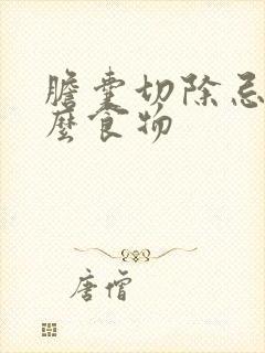 胆囊切除忌口什么食物