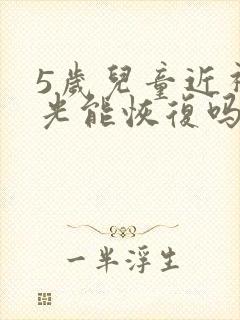 5岁儿童近视散光能恢复吗