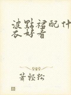 波点裙配什么上衣好看