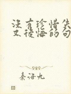 没有珍惜失去了又后悔的句子