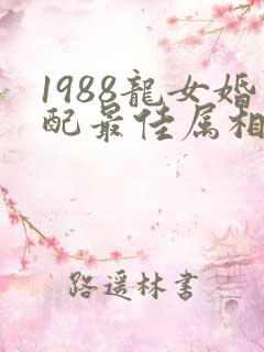 1988龙女婚配最佳属相