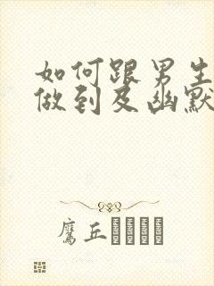 如何跟男生聊天做到及幽默又可爱