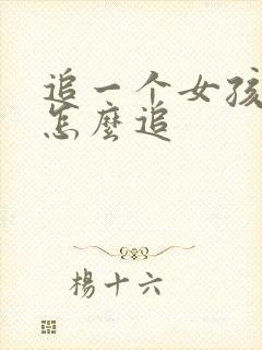 追一个女孩子要怎么追