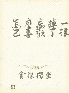 怎么忘掉一个自己喜欢了很久的人呢