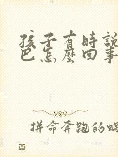 孩子有时说话结巴怎么回事