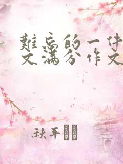 难忘的一件事作文满分作文