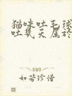 猫咪吐毛球一般吐几天属于正常