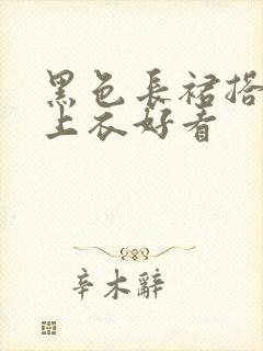 黑色长裙搭什么上衣好看