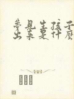 梦见生孩子没生出来是什么征兆