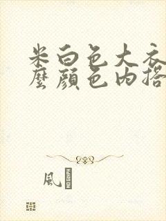 米白色大衣搭什么颜色内搭