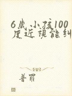 6岁小孩100度近视能纠正过来吗?