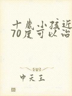 十岁小孩近视170度可以治好吗