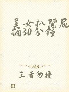 美女扒开屁股爽捅30分钟