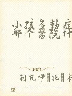 小孩多动症挂去哪个医院什么科