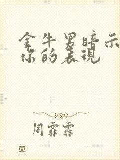 金牛男暗示喜欢你的表现