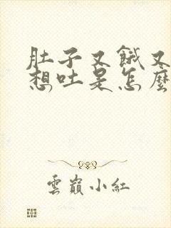 肚子又饿又恶心想吐是怎么回事