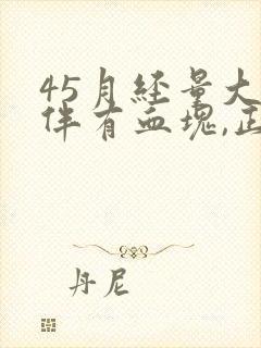 45月经量大,伴有血块,正常吗?