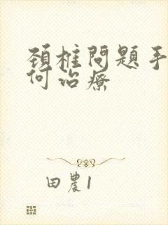 颈椎问题手麻如何治疗