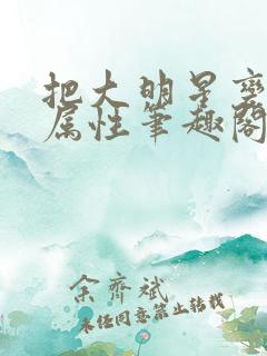 把大明星变成专属性笔趣阁小说