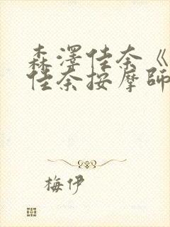 森泽佳奈《森泽佳奈按摩师中文字幕