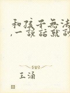 和孩子无法沟通,一说话就吵架怎么办