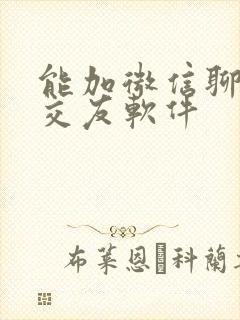 能加微信聊免费交友软件