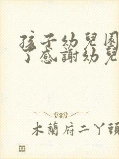 孩子幼儿园毕业了感谢幼儿园老师的话