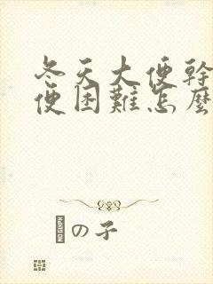 冬天大便干硬排便困难怎么办