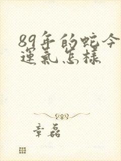 89年的蛇今年运气怎样