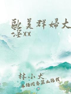 欧美群妇大交乱淫xx