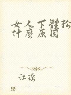 女人下体松弛是什么原因