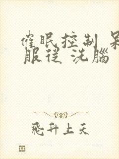 催眠控制 呆滞 服从 洗脑 主仆