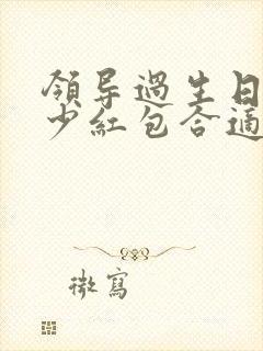 领导过生日发多少红包合适