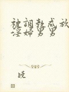 被调教成放荡小淫妇男男