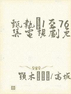 甄执�1至76集电视剧免费观看