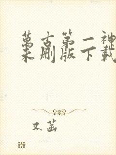 万古第一神小说未删版下载