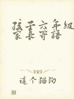 孩子六年级毕业家长寄语