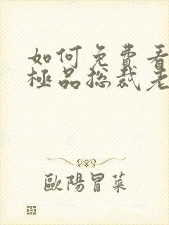 如何免费看我的极品总裁老婆短剧