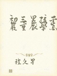 初三男孩子叛逆严重厌学怎么办