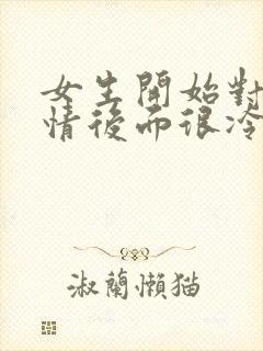 女生开始对你热情后面很冷淡