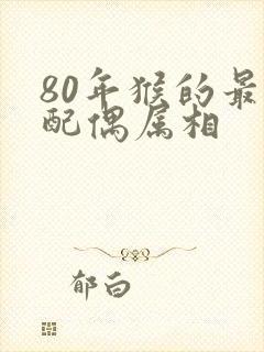 80年猴的最佳配偶属相