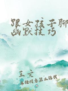 跟女孩子聊天的幽默技巧