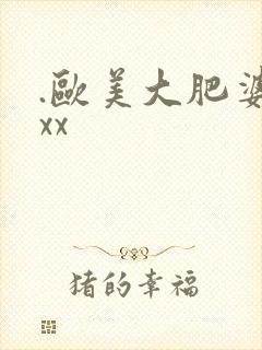 .欧美大肥婆性xx