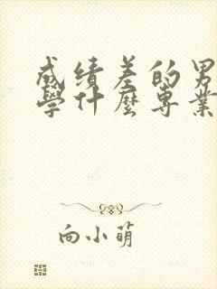 成绩差的男孩子学什么专业好