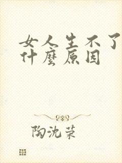 女人生不了孩子什么原因