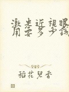 激光近视眼睛费用要多少钱