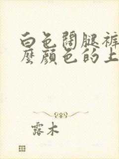 白色阔腿裤搭什么颜色的上衣