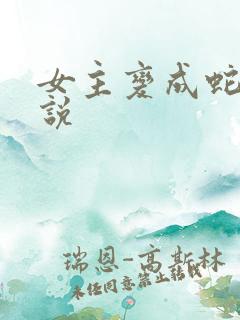 女主变成蛇的小说