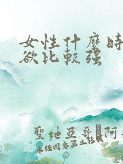 女性什么时候性欲比较强