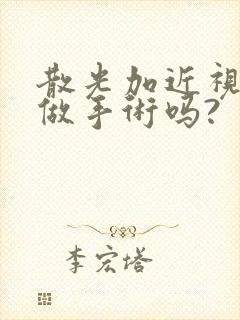 散光加近视可以做手术吗?